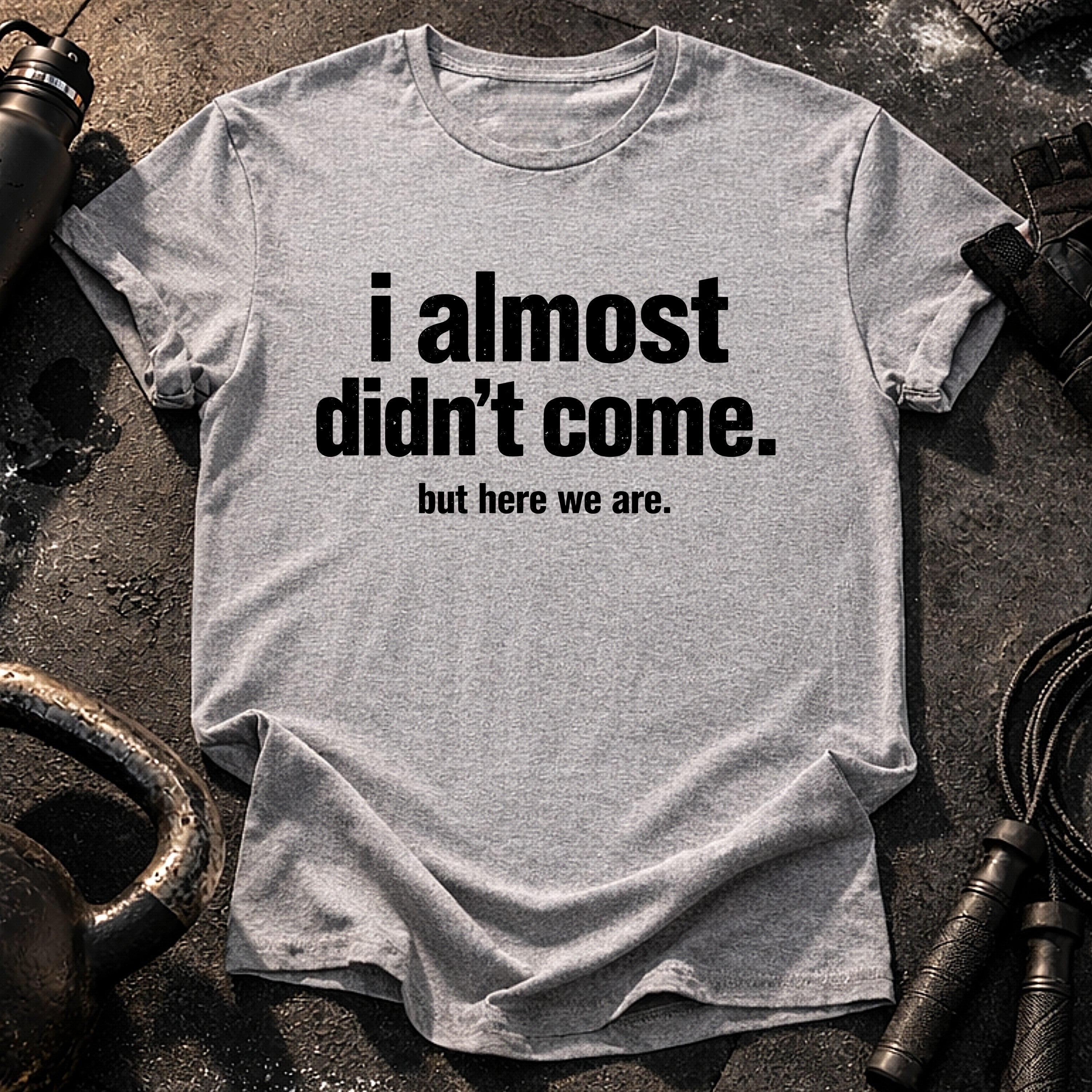Almost Didn’t Come T-Shirt
