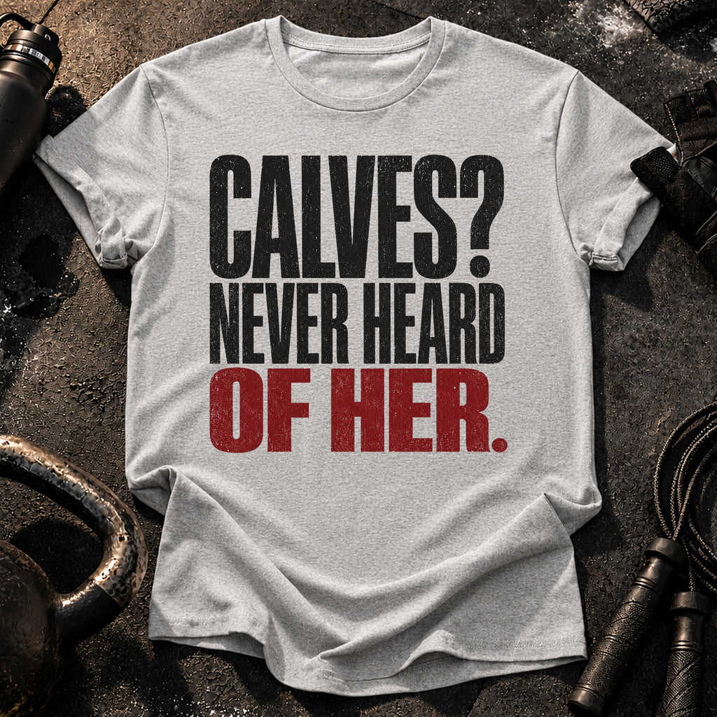 Calves Never Heard T-Shirt