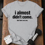 Almost Didn’t Come T-Shirt