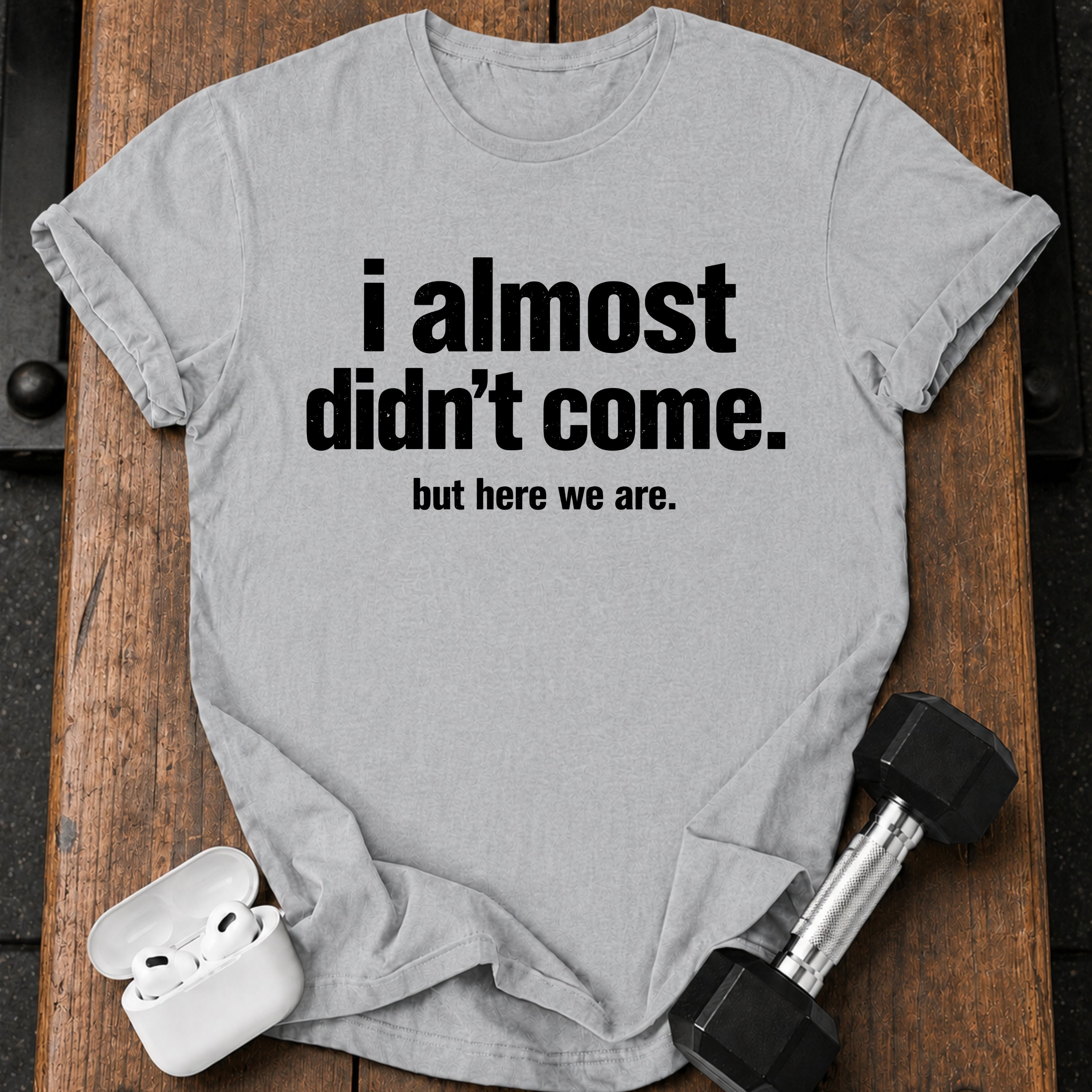 Almost Didn’t Come T-Shirt