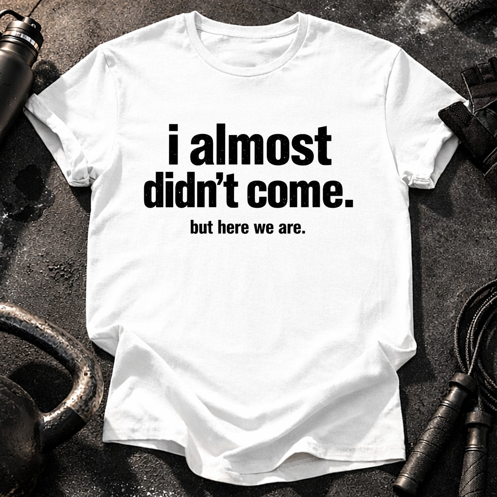 Almost Didn’t Come T-Shirt
