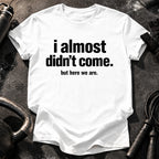 Almost Didn’t Come T-Shirt