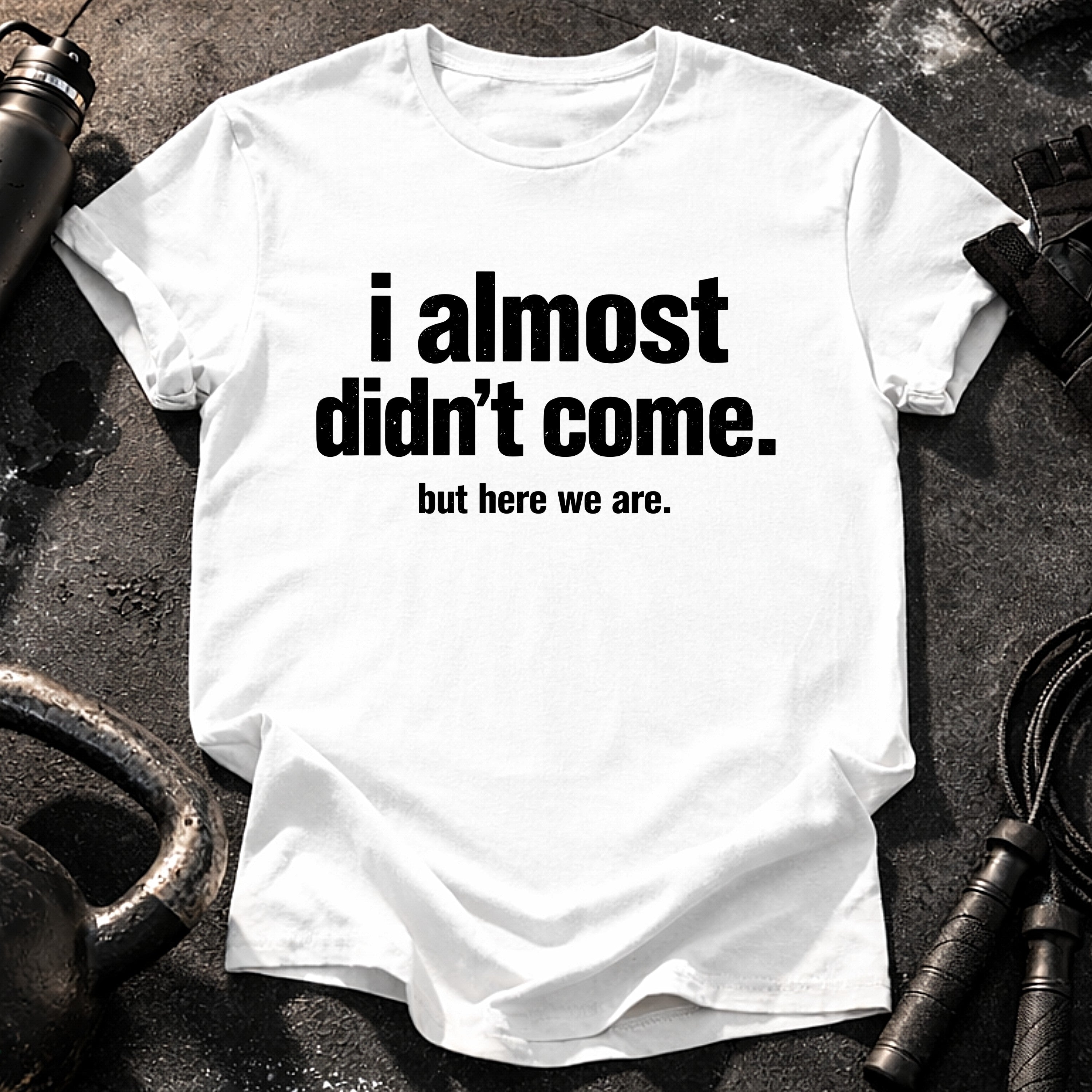 Almost Didn’t Come T-Shirt