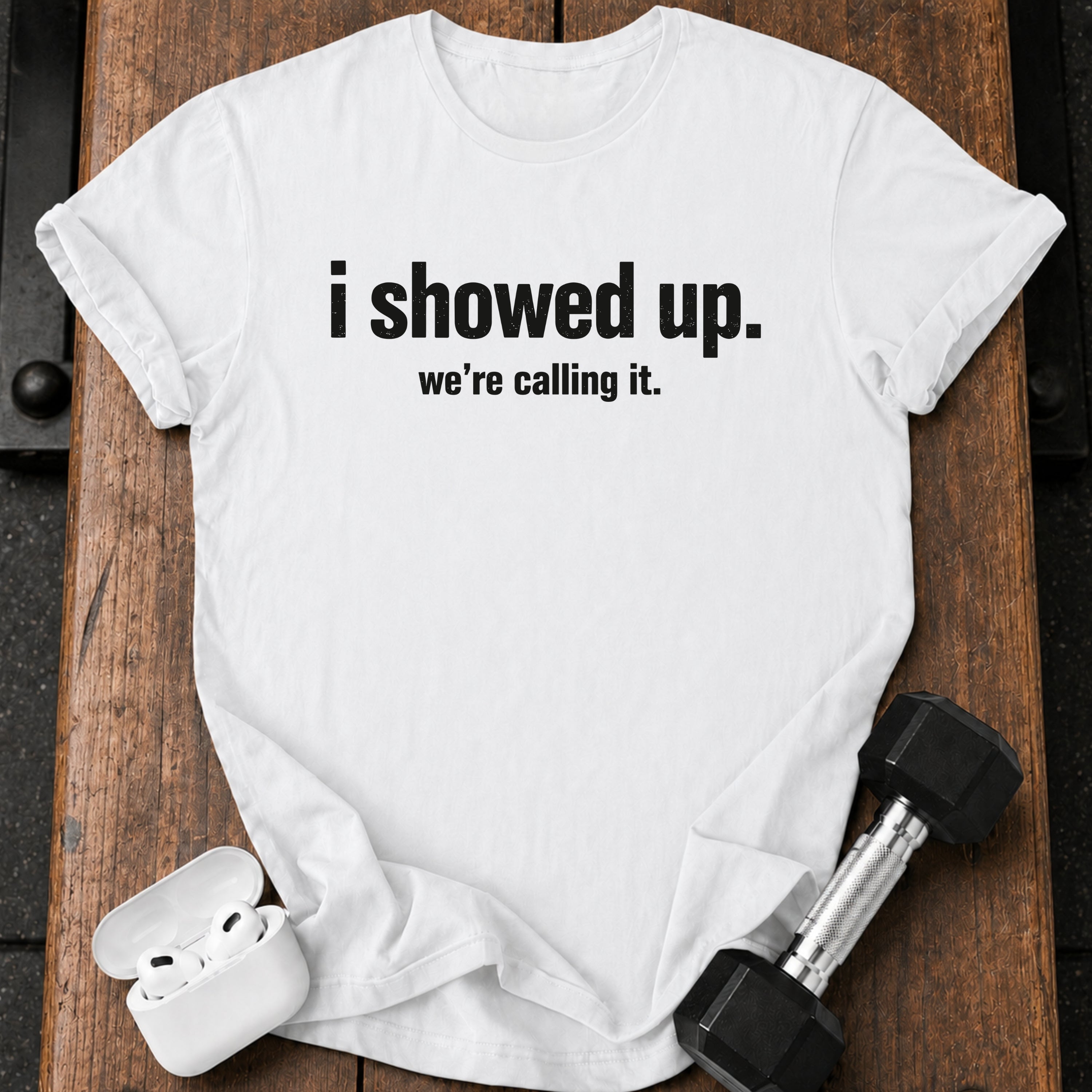 I Showed Up T-Shirt