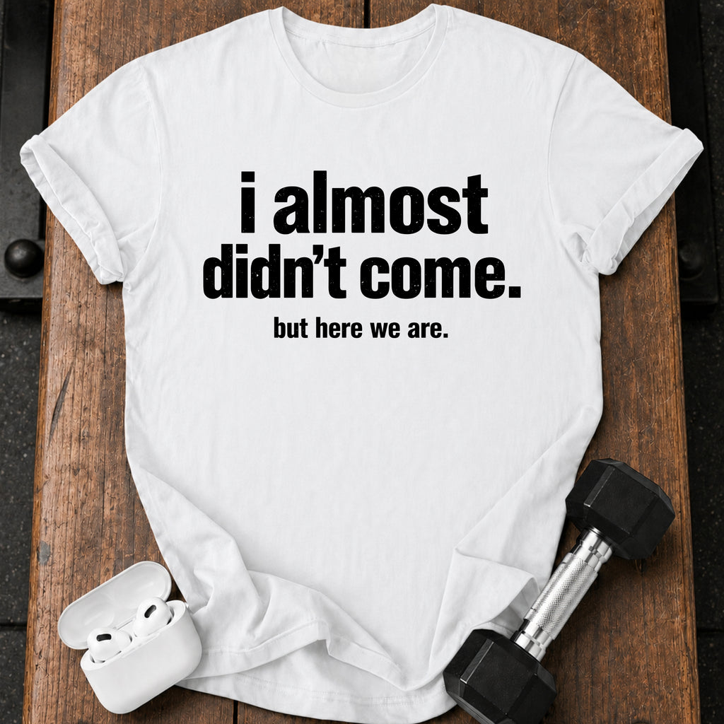 Almost Didn’t Come T-Shirt