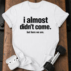 Almost Didn’t Come T-Shirt