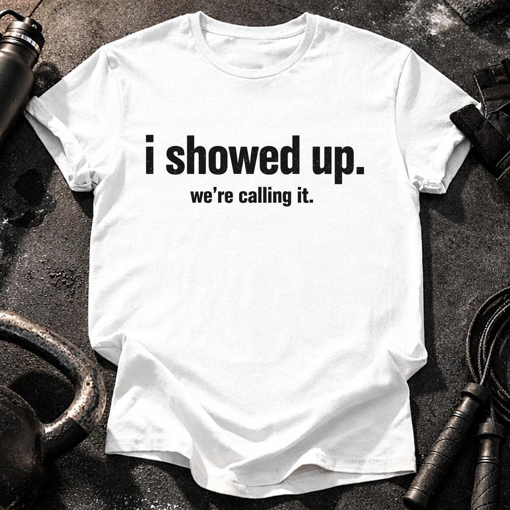 I Showed Up T-Shirt