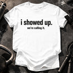 I Showed Up T-Shirt